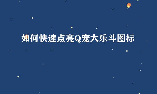 如何快速点亮Q宠大乐斗图标