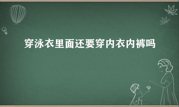 穿泳衣里面还要穿内衣内裤吗