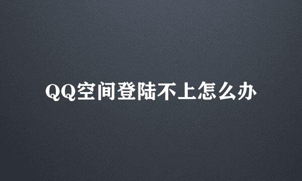 QQ空间登陆不上怎么办