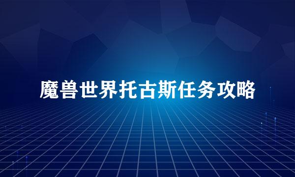 魔兽世界托古斯任务攻略