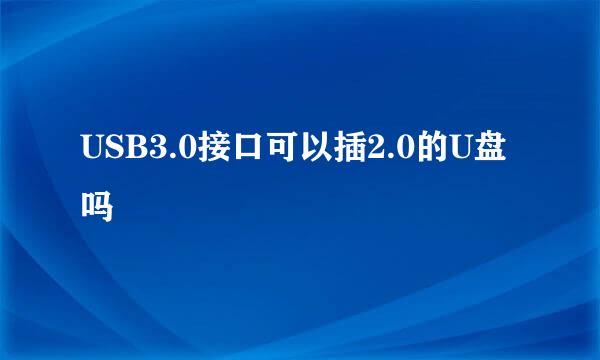 USB3.0接口可以插2.0的U盘吗