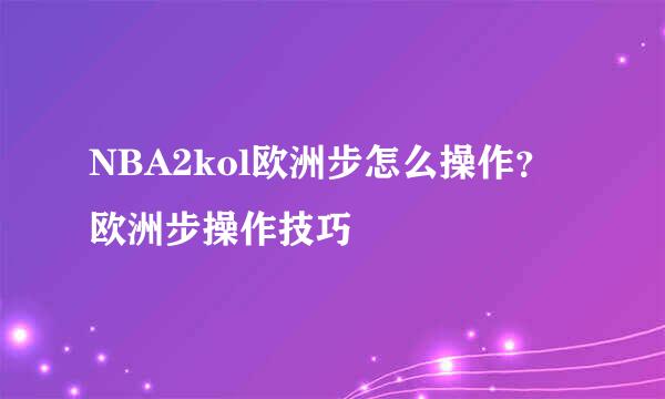 NBA2kol欧洲步怎么操作？欧洲步操作技巧