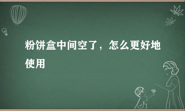 粉饼盒中间空了，怎么更好地使用