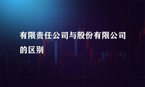 有限责任公司与股份有限公司的区别