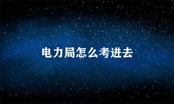 电力局怎么考进去