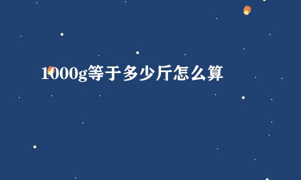 1000g等于多少斤怎么算