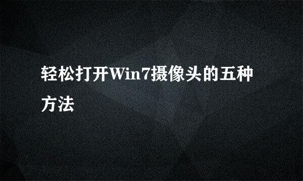 轻松打开Win7摄像头的五种方法