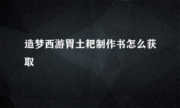 造梦西游胃土耙制作书怎么获取