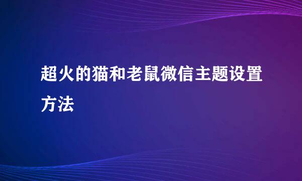 超火的猫和老鼠微信主题设置方法