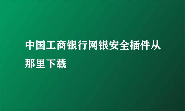 中国工商银行网银安全插件从那里下载