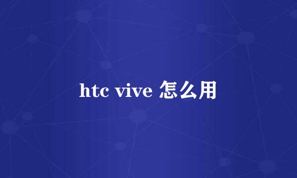 htc vive 怎么用