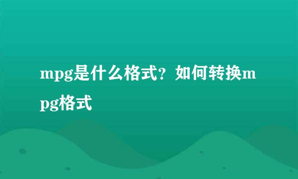 mpg是什么格式？如何转换mpg格式