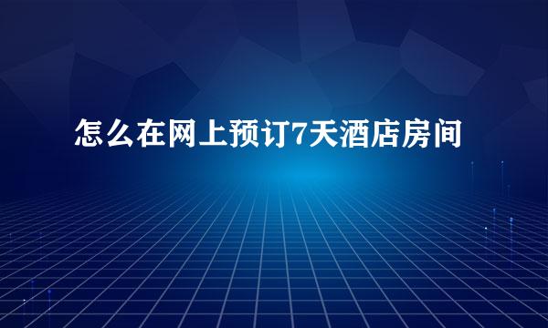 怎么在网上预订7天酒店房间