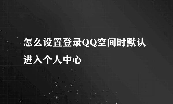 怎么设置登录QQ空间时默认进入个人中心