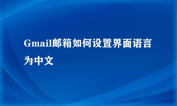 Gmail邮箱如何设置界面语言为中文