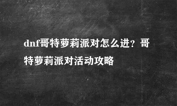 dnf哥特萝莉派对怎么进？哥特萝莉派对活动攻略