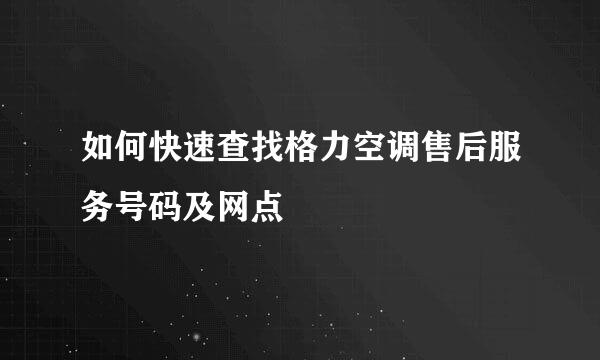 如何快速查找格力空调售后服务号码及网点