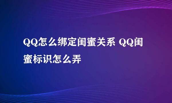 QQ怎么绑定闺蜜关系 QQ闺蜜标识怎么弄