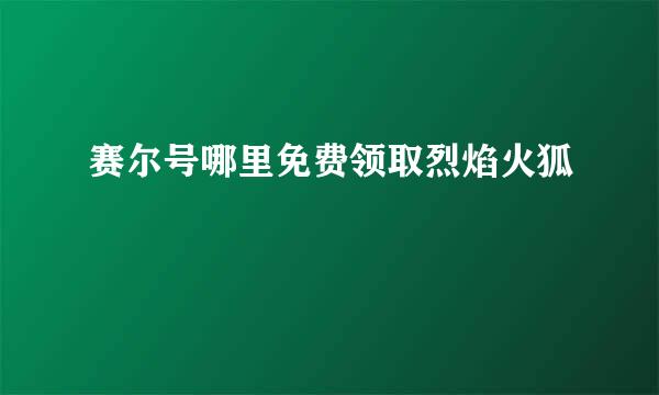 赛尔号哪里免费领取烈焰火狐