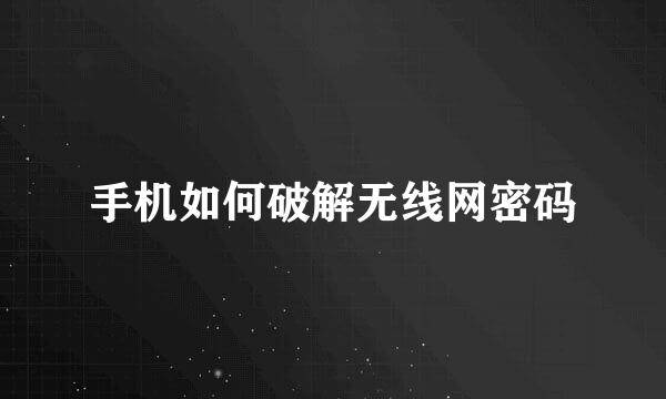 手机如何破解无线网密码