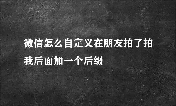 微信怎么自定义在朋友拍了拍我后面加一个后缀