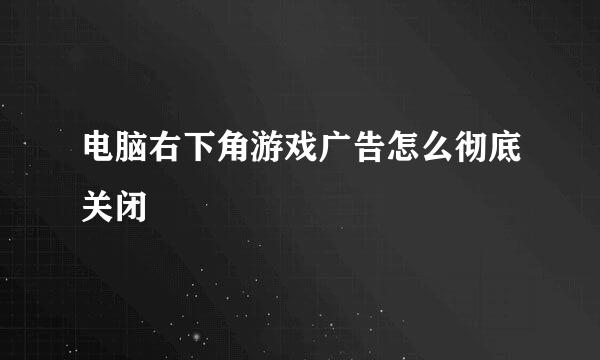 电脑右下角游戏广告怎么彻底关闭