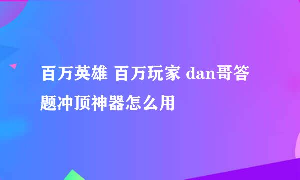 百万英雄 百万玩家 dan哥答题冲顶神器怎么用