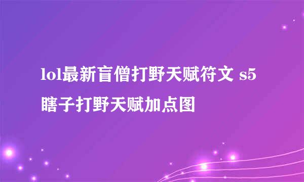 lol最新盲僧打野天赋符文 s5瞎子打野天赋加点图