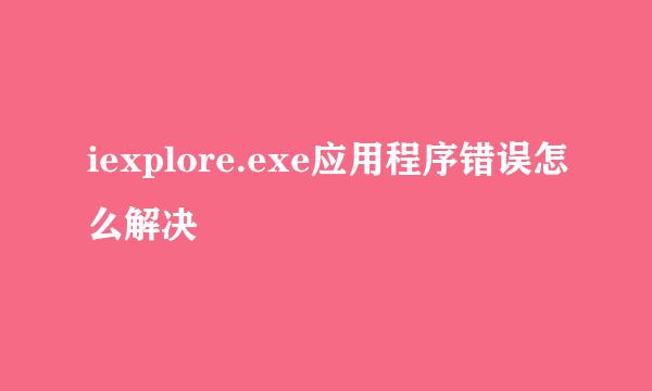 iexplore.exe应用程序错误怎么解决