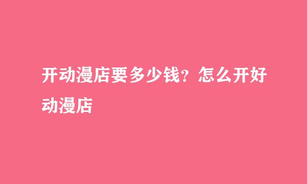 开动漫店要多少钱？怎么开好动漫店