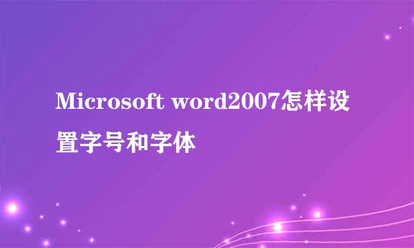 Microsoft word2007怎样设置字号和字体