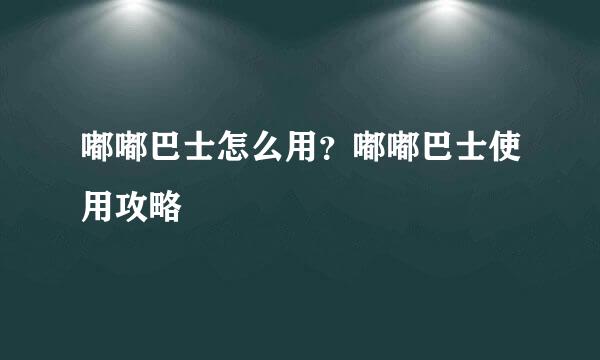 嘟嘟巴士怎么用？嘟嘟巴士使用攻略