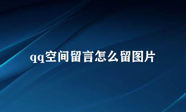 qq空间留言怎么留图片