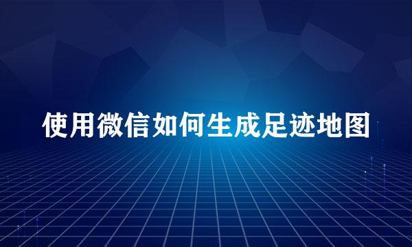 使用微信如何生成足迹地图