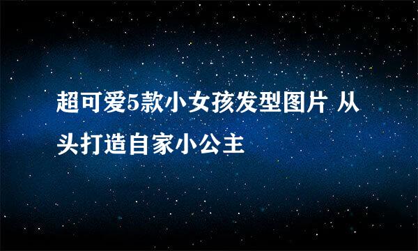 超可爱5款小女孩发型图片 从头打造自家小公主