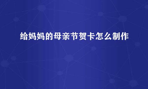 给妈妈的母亲节贺卡怎么制作