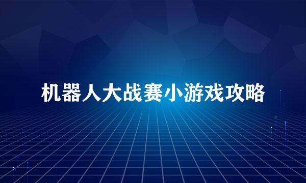 机器人大战赛小游戏攻略