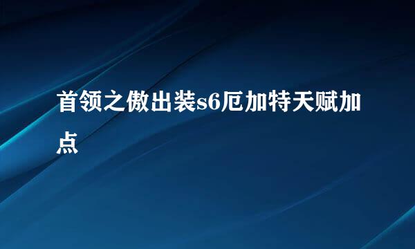 首领之傲出装s6厄加特天赋加点