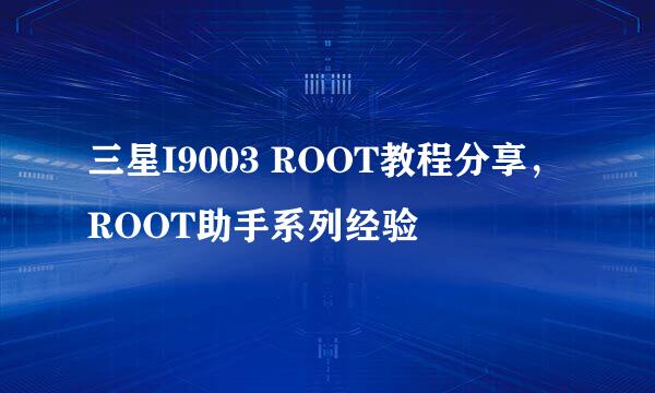 三星I9003 ROOT教程分享，ROOT助手系列经验