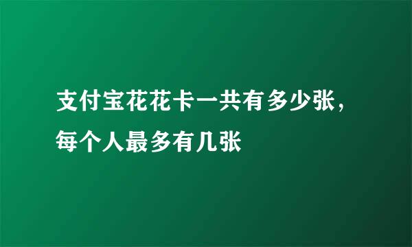 支付宝花花卡一共有多少张，每个人最多有几张