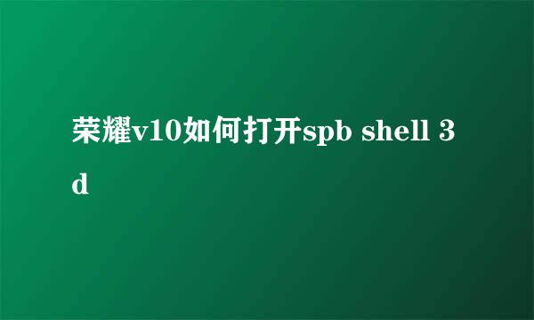 荣耀v10如何打开spb shell 3d