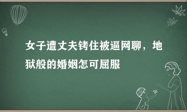 女子遭丈夫铐住被逼网聊，地狱般的婚姻怎可屈服