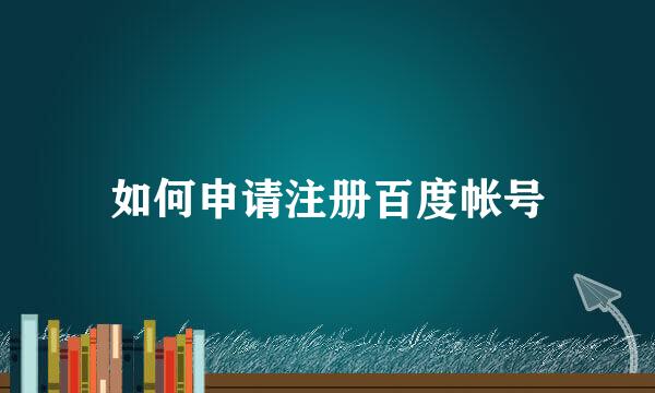 如何申请注册百度帐号