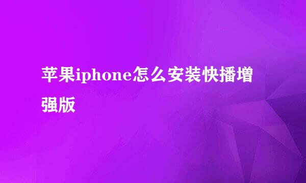 苹果iphone怎么安装快播增强版