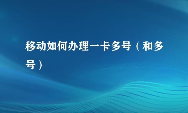 移动如何办理一卡多号（和多号）