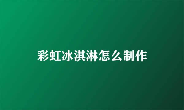 彩虹冰淇淋怎么制作