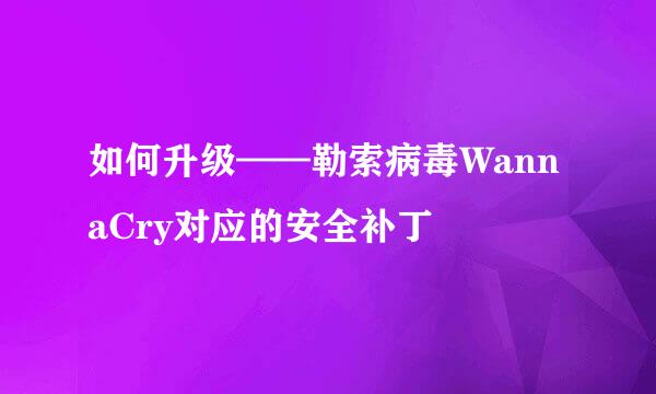 如何升级——勒索病毒WannaCry对应的安全补丁