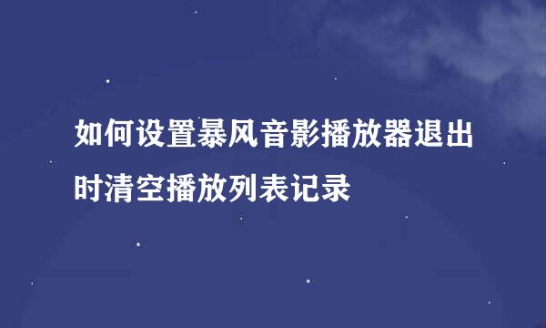 如何设置暴风音影播放器退出时清空播放列表记录