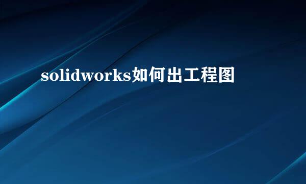 solidworks如何出工程图