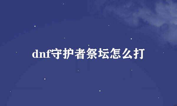 dnf守护者祭坛怎么打